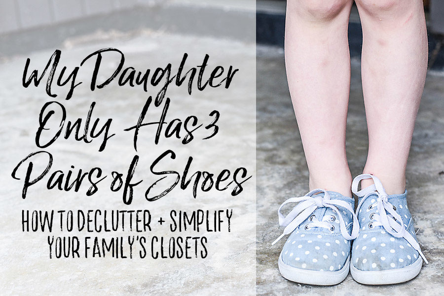 My Daughter Only Has 3 Pairs of Shoes - How to Declutter Your Family's Wardrobe - Our Handcrafted Life