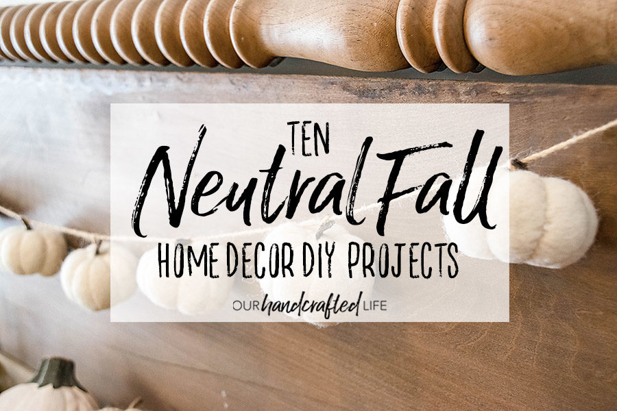 10 Neutral Fall Home Decor DIY Projects - Our Handcrafted Life